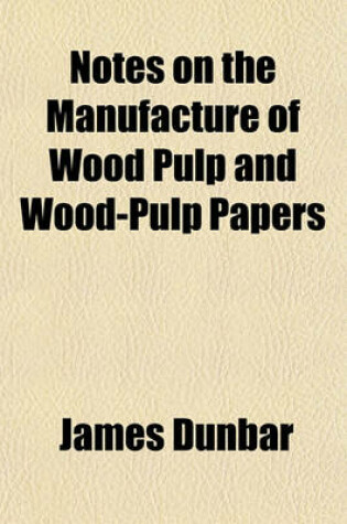 Cover of Notes on the Manufacture of Wood Pulp and Wood-Pulp Papers