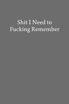 Book cover for Shit I Need to Fucking Remember