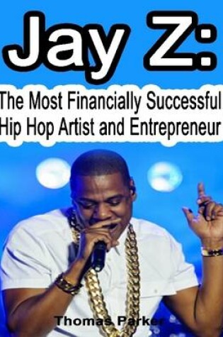 Cover of Jay Z: The Most Financially Successful Hip Hop Artist and Entrepreneur