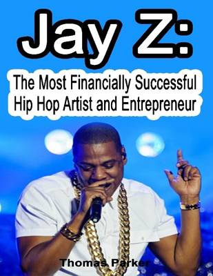 Book cover for Jay Z: The Most Financially Successful Hip Hop Artist and Entrepreneur