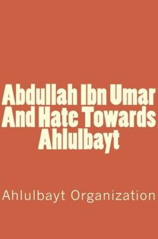 Cover of Abdullah Ibn Umar and Hate Towards Ahlulbayt