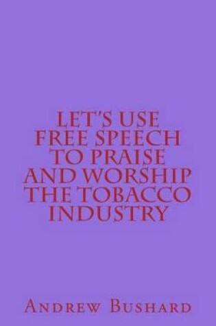Cover of Let's Use Free Speech to Praise and Worship the Tobacco Industry