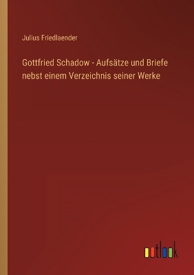 Book cover for Gottfried Schadow - Aufsätze und Briefe nebst einem Verzeichnis seiner Werke