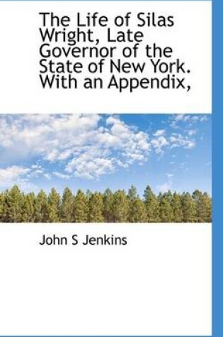 Cover of The Life of Silas Wright, Late Governor of the State of New York. with an Appendix,