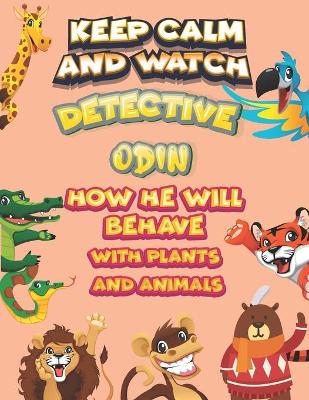 Book cover for keep calm and watch detective Odin how he will behave with plant and animals