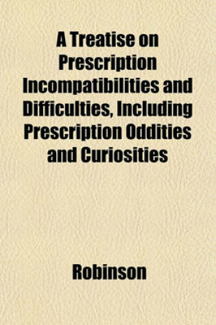 Cover of A Treatise on Prescription Incompatibilities and Difficulties, Including Prescription Oddities and Curiosities