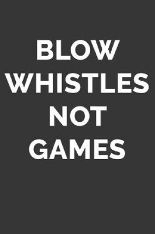 Cover of Blow Whistles Not Games Notebook