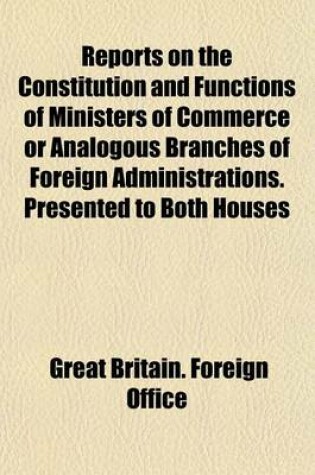 Cover of Reports on the Constitution and Functions of Ministers of Commerce or Analogous Branches of Foreign Administrations. Presented to Both Houses