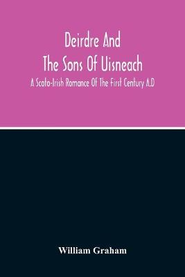 Book cover for Deirdre And The Sons Of Uisneach; A Scoto-Irish Romance Of The First Century A.D
