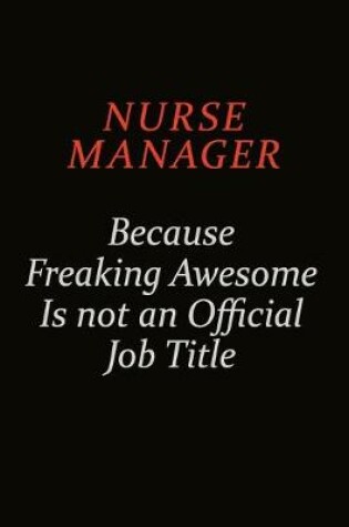 Cover of Nurse manager Because Freaking Awesome Is Not An Official Job Title