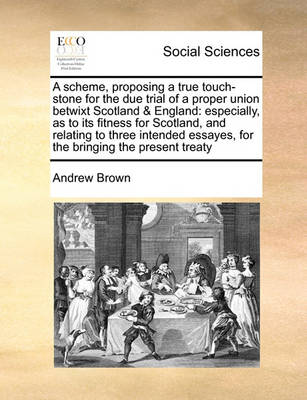 Book cover for A scheme, proposing a true touch-stone for the due trial of a proper union betwixt Scotland & England