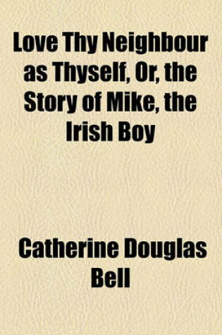 Cover of Love Thy Neighbour as Thyself, Or, the Story of Mike, the Irish Boy