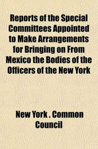 Cover of Reports of the Special Committees Appointed to Make Arrangements for Bringing on from Mexico the Bodies of the Officers of the New York