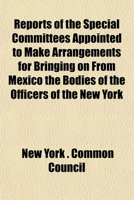 Book cover for Reports of the Special Committees Appointed to Make Arrangements for Bringing on from Mexico the Bodies of the Officers of the New York