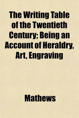 Book cover for The Writing Table of the Twentieth Century; Being an Account of Heraldry, Art, Engraving