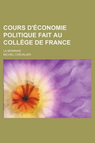 Cover of Cours D'Economie Politique Fait Au College de France; La Monnaie