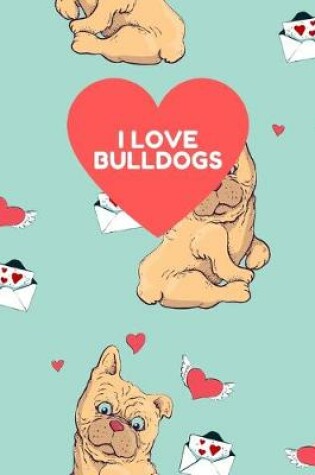 Cover of I LOVE BULLDOGS 7x10 Wide Ruled Composition Notebook