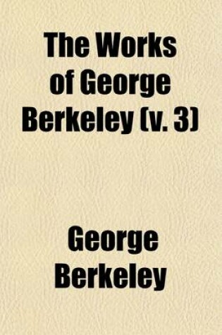 Cover of The Works of George Berkeley (Volume 3); Philosophical Works, 1734-52 the Analyst. a Defence of Free-Thinking in Mathematics. Reasons for Not Replying to Mr. Walton's Full Answer. Siris. Letters on the Virtues of Tar-Water. Farther Thoughts on Tar-Water. Appen