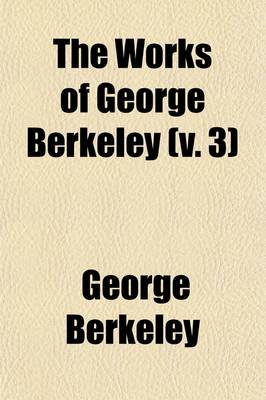 Book cover for The Works of George Berkeley (Volume 3); Philosophical Works, 1734-52 the Analyst. a Defence of Free-Thinking in Mathematics. Reasons for Not Replying to Mr. Walton's Full Answer. Siris. Letters on the Virtues of Tar-Water. Farther Thoughts on Tar-Water. Appen
