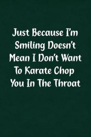 Cover of Just Because I'm Smiling Doesn't Mean I Don't Want to Karate Chop You in the Throat