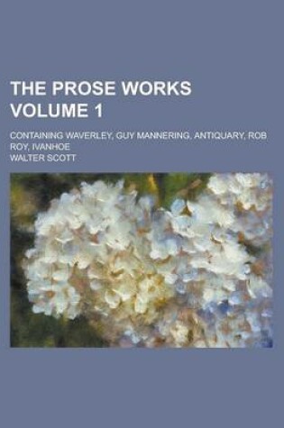 Cover of The Prose Works; Containing Waverley, Guy Mannering, Antiquary, Rob Roy, Ivanhoe Volume 1