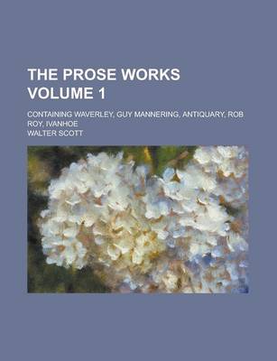 Book cover for The Prose Works; Containing Waverley, Guy Mannering, Antiquary, Rob Roy, Ivanhoe Volume 1