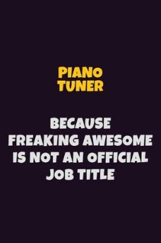 Cover of Piano Tuner, Because Freaking Awesome Is Not An Official Job Title