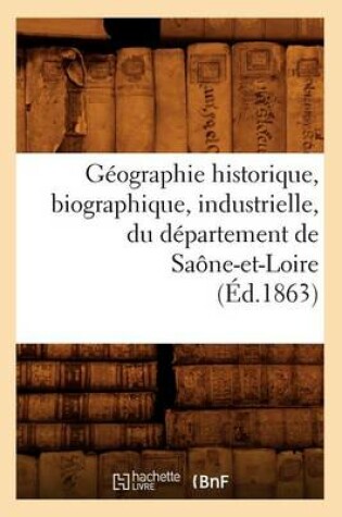 Cover of Geographie Historique, Biographique, Industrielle, Du Departement de Saone-Et-Loire (Ed.1863)