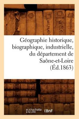 Book cover for Geographie Historique, Biographique, Industrielle, Du Departement de Saone-Et-Loire (Ed.1863)