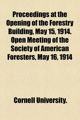 Book cover for Proceedings at the Opening of the Forestry Building, May 15, 1914. Open Meeting of the Society of American Foresters, May 16, 1914