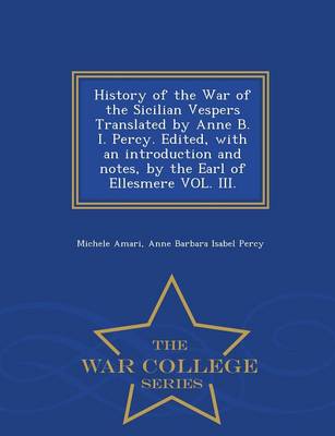 Book cover for History of the War of the Sicilian Vespers Translated by Anne B. I. Percy. Edited, with an Introduction and Notes, by the Earl of Ellesmere Vol. III. - War College Series