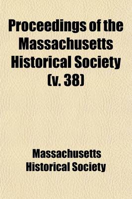 Book cover for Proceedings of the Massachusetts Historical Society (Volume 38)