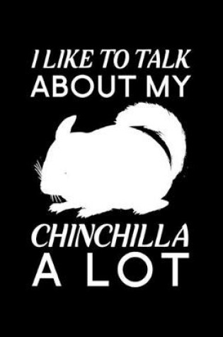 Cover of I Like To Talk About My Chinchilla A Lot