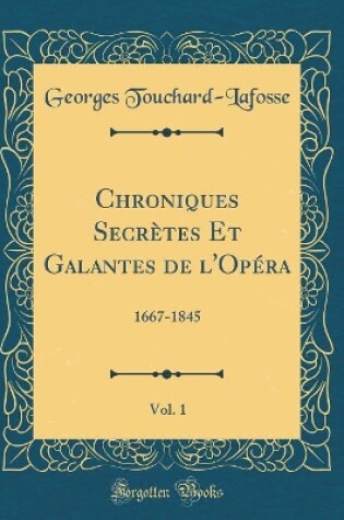 Cover of Chroniques Secrètes Et Galantes de l'Opéra, Vol. 1: 1667-1845 (Classic Reprint)