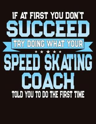 Book cover for If At First You Don't Succeed Try Doing What Your Speed Skating Coach Told You To Do The First Time