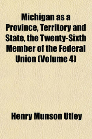 Cover of Michigan as a Province, Territory and State, the Twenty-Sixth Member of the Federal Union (Volume 4)