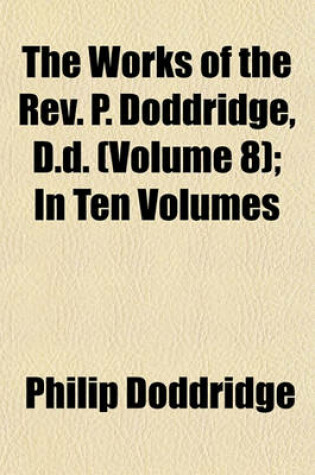 Cover of The Works of the REV. P. Doddridge, D.D. (Volume 8); In Ten Volumes