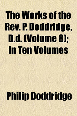 Book cover for The Works of the REV. P. Doddridge, D.D. (Volume 8); In Ten Volumes