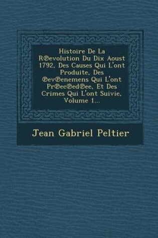 Cover of Histoire de La R Evolution Du Dix Aoust 1792, Des Causes Qui L'Ont Produite, Des Ev Enemens Qui L'Ont PR EC Ed Ee, Et Des Crimes Qui L'Ont Suivie, Volume 1...