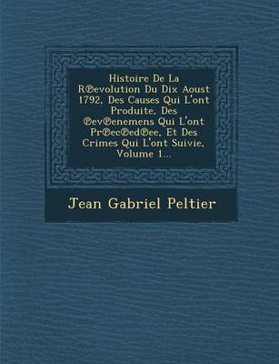 Book cover for Histoire de La R Evolution Du Dix Aoust 1792, Des Causes Qui L'Ont Produite, Des Ev Enemens Qui L'Ont PR EC Ed Ee, Et Des Crimes Qui L'Ont Suivie, Volume 1...