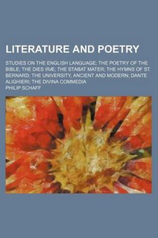 Cover of Literature and Poetry; Studies on the English Language the Poetry of the Bible the Dies Irae the Stabat Mater the Hymns of St. Bernard the University, Ancient and Modern Dante Alighieri the Divina Commedia
