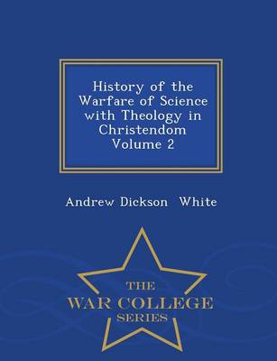 Book cover for History of the Warfare of Science with Theology in Christendom Volume 2 - War College Series