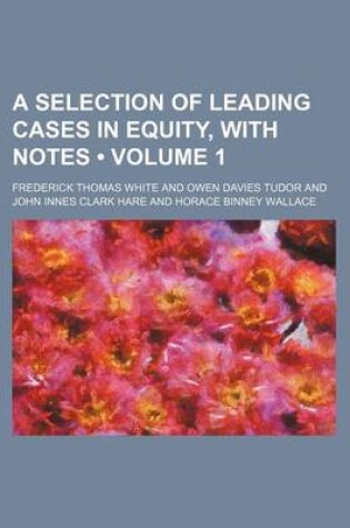 Cover of A Selection of Leading Cases in Equity, with Notes (Volume 1)