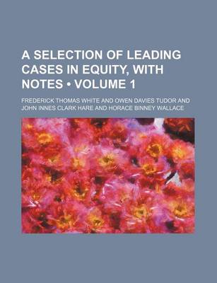 Book cover for A Selection of Leading Cases in Equity, with Notes (Volume 1)