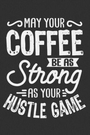 Cover of May Your Coffee Be As Strong As Your Hustle Game