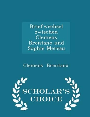 Book cover for Briefwechsel Zwischen Clemens Brentano Und Sophie Mereau - Scholar's Choice Edition