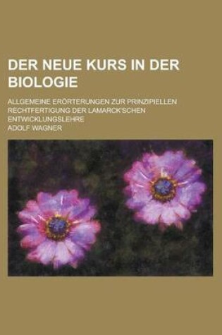 Cover of Der Neue Kurs in Der Biologie; Allgemeine Erorterungen Zur Prinzipiellen Rechtfertigung Der Lamarck'schen Entwicklungslehre