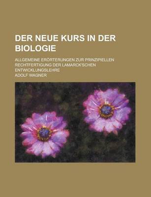 Book cover for Der Neue Kurs in Der Biologie; Allgemeine Erorterungen Zur Prinzipiellen Rechtfertigung Der Lamarck'schen Entwicklungslehre