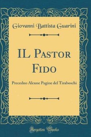 Cover of IL Pastor Fido: Precedno Alcune Pagine del Tiraboschi (Classic Reprint)