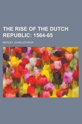 Cover of The Rise of the Dutch Republic; 1564-65